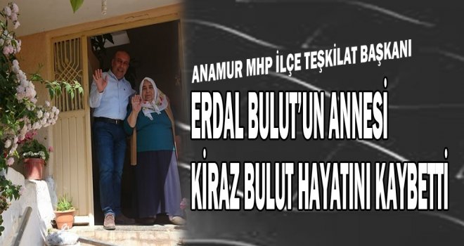 Anamur MHP İlçe Başkanın Annesi Kiraz Bulut Hayatını Kaybetti