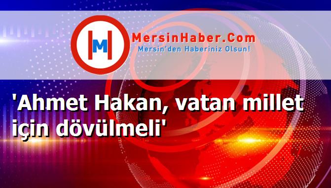'Ahmet Hakan, vatan millet için dövülmeli'