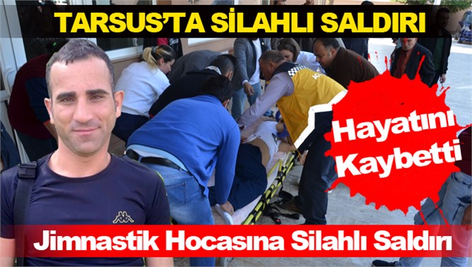 Tarsus’ta silahlı saldırıya uğrayan İrfan Fidanoğlu hayatını kaybetti 