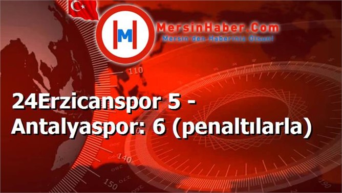 24Erzicanspor 5 - Antalyaspor: 6 (penaltılarla)