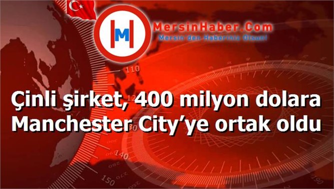 Çinli şirket, 400 milyon dolara Manchester City’ye ortak oldu