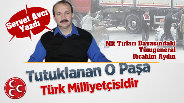 Servet Avcı: Mit Tırlarından Tutuklanan General Türk Milliyetçisidir