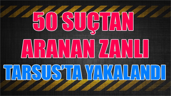 50 Suçtan Aranan Cezaevi Firarisi Tarsus'ta Yakalandı
