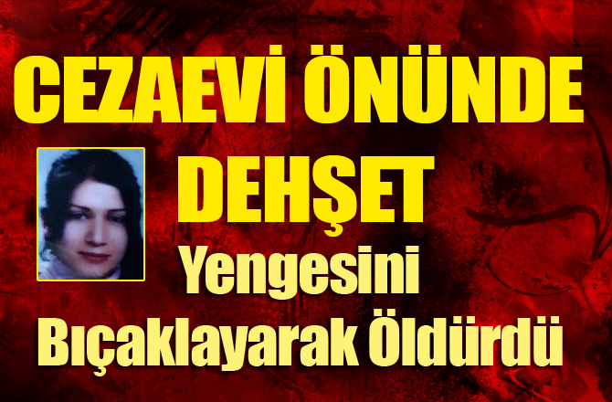 Mersin'de Dehşet..Yengesini Cezaevi Önünde Öldürdü