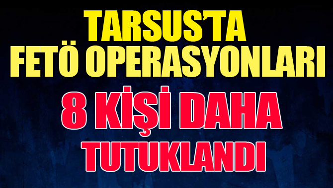 Tarsus'ta FETÖ Operasyonlarda 8 MEM Personeli Tutuklandı