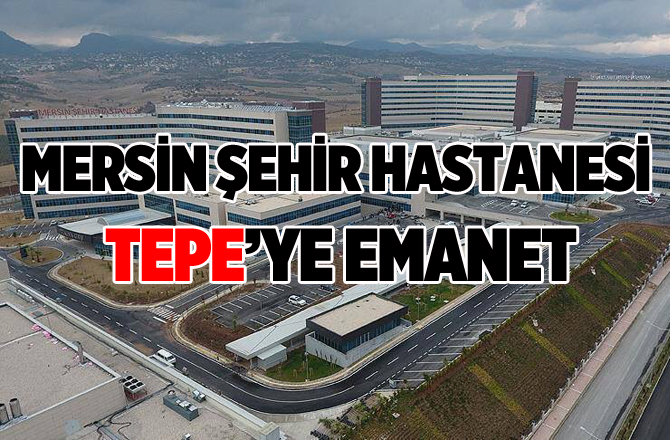 Mersin Şehir Hastanesi, TEPE'ye emanet 
