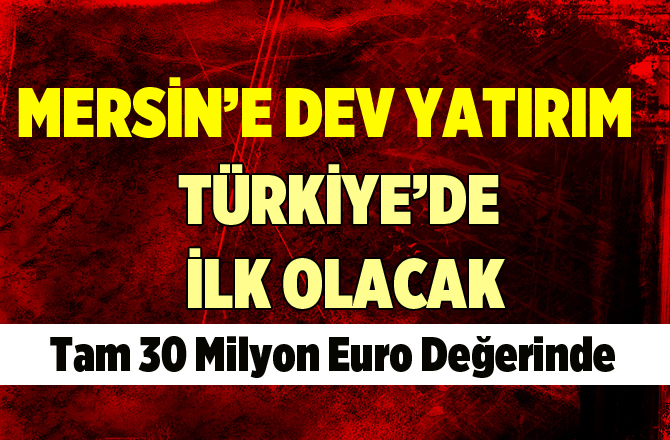 Türkiye'de İlk Olacak. Mersin'e 30 Milyon Euro'luk Yatırım
