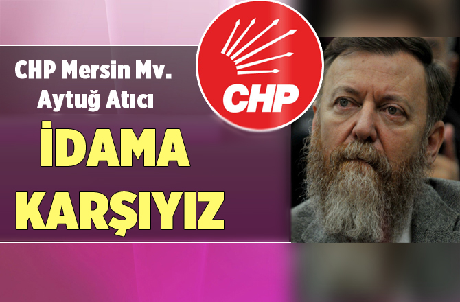 CHP Mersin Milletvekili Atıcı: "İdama Karşıyız"