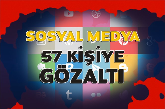 Sosyal Medya Paylaşımından Dolayı 57 Kişi Gözaltına Alındı