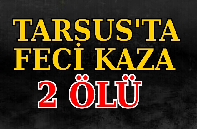 Tarsus'ta Feci Kaza 2 Ölü