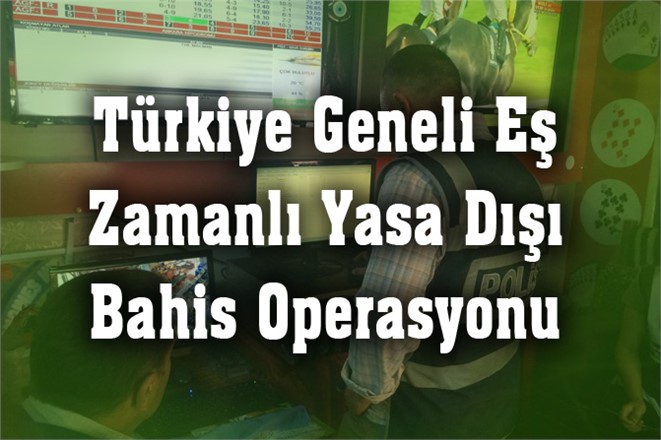 Türkiye Geneli Eş Zamanlı Yasa Dışı Bahis Operasyonu