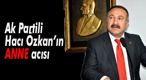 AK Parti Mersin Milletvekili Hacı Özkan’ın Annesi Vefat Etti