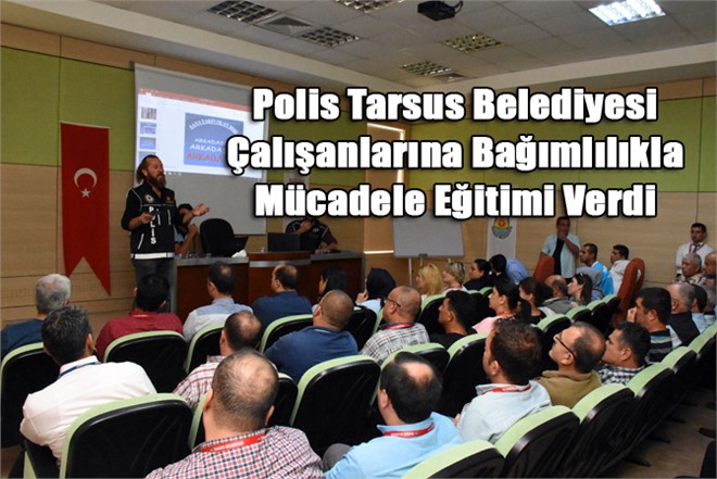 Polis Tarsus Belediyesi Çalışanlarına Bağımlılıkla Mücadele Eğitimi Verdi