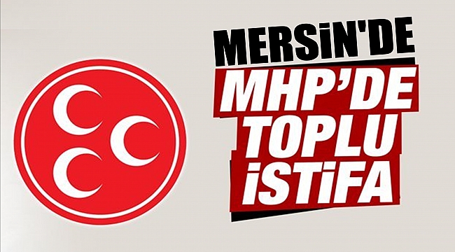 Mersin'de MHP'den Toplu İstifa