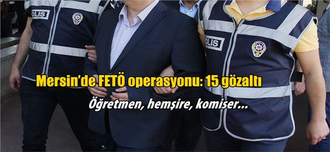 Mersin’de FETÖ/PDY Operasyonu: 15 Gözaltı