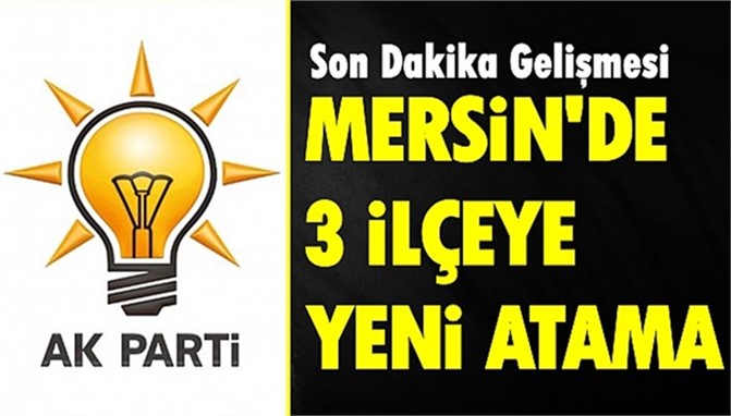 AK Parti Mersin'de 3 İlçeye Yeni Atama