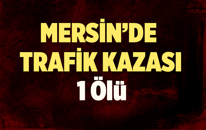 Mersin'de Trafik Kazası 1 Ölü