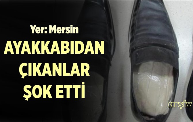 Mersin'de Yakalanan Şahısın Ayakkabısından Bakın Ne Çıktı