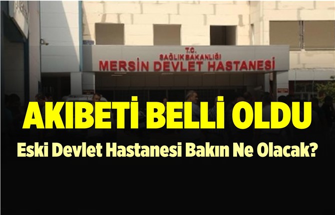 Mersin'de Eski Devlet Hastanesi'nin Akıbeti Belli Oldu