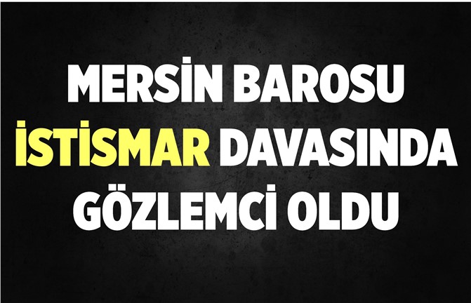 Mersin'i Sarsan İstismar Davasına, Baro Gözlemci Olarak Katıldı