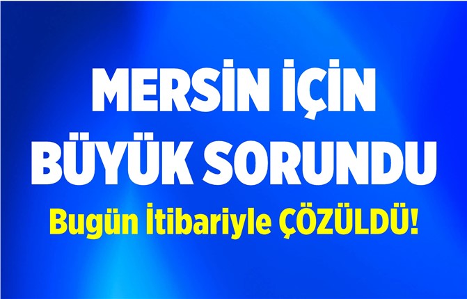 Mersin İçin Büyük Sorundu, Artık Çözüldü