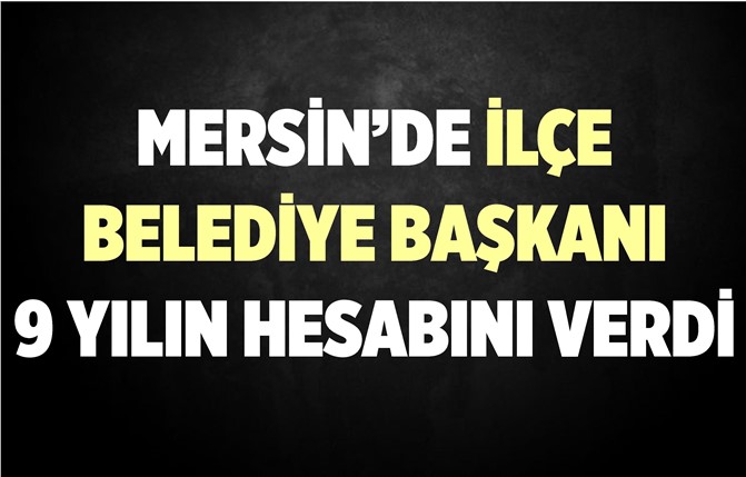 Mersin'in İlçe Belediye Başkanı 9 Yılını Anlattı