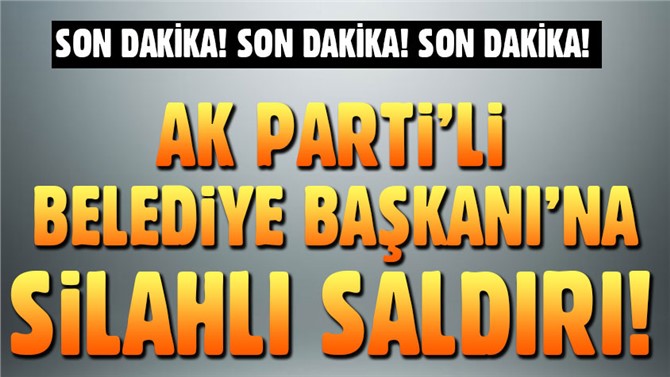 Son Dakika! AK Parti'li Belediye Başkanına Silahlı Saldırı