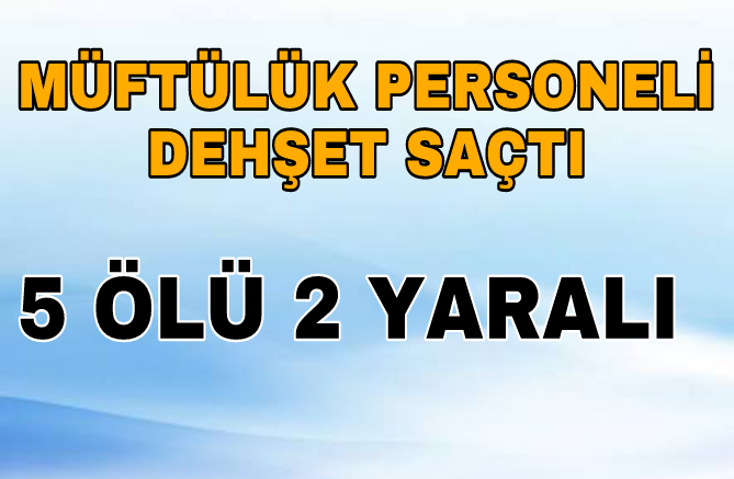 Müftülük Toplantısında Dehşet 5 Ölü 2 Yaralı