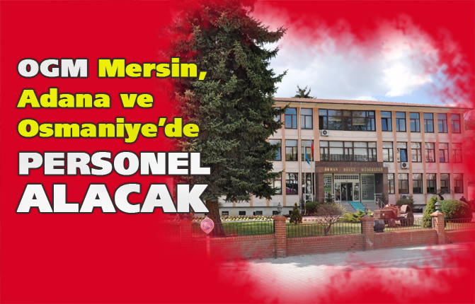 OGM, Mersin, Adana ve Osmaniye'de Personel Alımı Yapacak