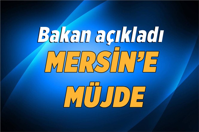 Son dakika..! Bakan açıkladı: Mersin'e büyük müjde