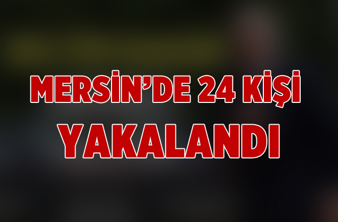 Mersin Polisi Suça Geçit Vermiyor! 24 Kişi Yakalandı