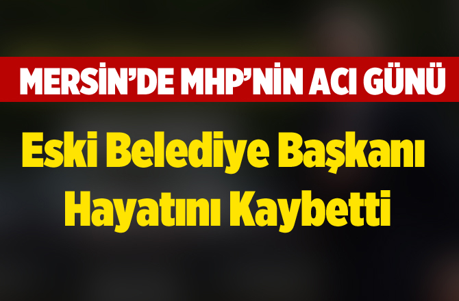 Mersin'de Eski Belediye Başkanı Hayatını Kaybetti