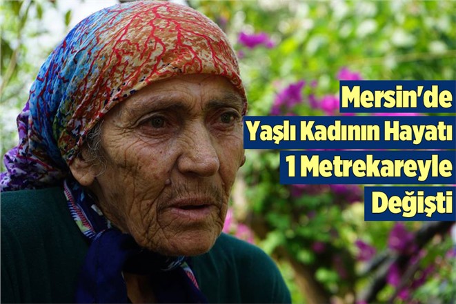 Mersin'e Yaşlı Kadının Hayatı 1 Metrekareyle Değişti