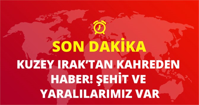 Son Dakika! Kuzey Irak'ta Şehit ve Yaralılarımız Var