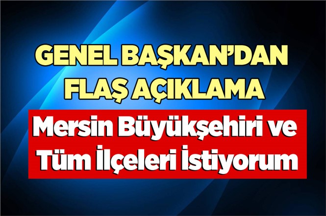 Genel Başkan "Mersin Büyükşehiri ve Tüm İlçeleri İstiyorum" dedi