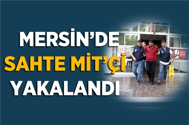 Mersin'de MİT Mensubuyum Diyerek Dolandırıcılık Yapan Şahıs Yakalandı.