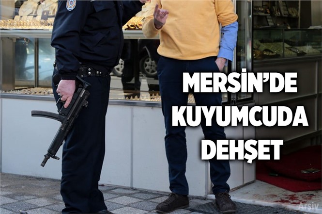 Mersin'de Kuyumcuda Dehşet Anları