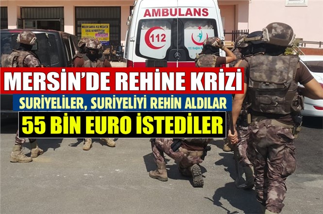 Mersin'de Suriyeliler Bir Suriyeliyi Rehin Aldı 55 Bin Euro İstediler