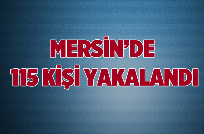 Mersin'de Aranan 115 Kişi Yakalandı