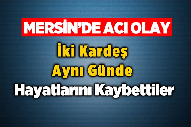 Mersin'de Abdullah Yılmaz ve Sıdıdka Çelik Kardeşler Aynı Gün Vefat Etti