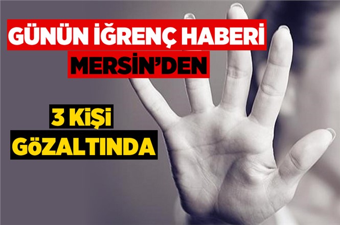 Mersin Tarsus İlçesinde 3 Kişi Cinsel İstismardan İddiasıyla Gözaltına Alındı
