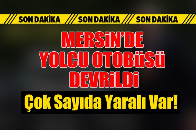 Mersin Tarsus Damlamada Otobüs Devrildi: 25 Yaralı