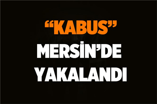 10 Yıldır Aranan 'Kabus' Lakaplı Kişi Mersin’de Yakalandı