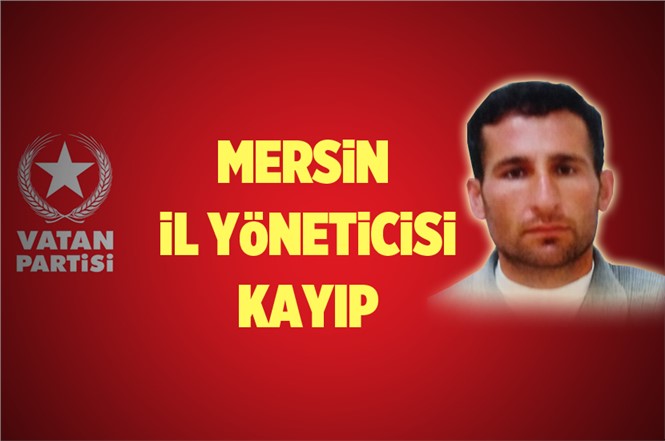 Vatan Partisi Mersin İl Yöneticisi Mehmet Gürgen Kayıp