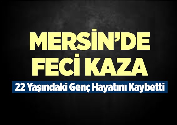 Mersin’in Tarsus İlçesi Eski Ömerli’de Meydana Gelen Kazada Fırat Omurtağ Hayatını Kaybetti