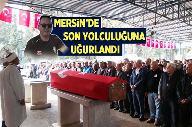 Kalp Krizinden Hayatını Kaybeden Trafik Polisi Mustafa Kayhan Mersin'de Defnedildi