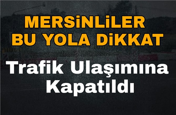 Mersin Arslanköy Yolu, Bakım Çalışması Nedeniyle Kapandı.