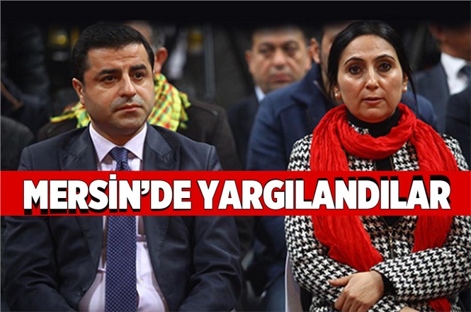 Selahattin Demirtaş ve Figen Yüksekdağ Mersin’de Yargılandı