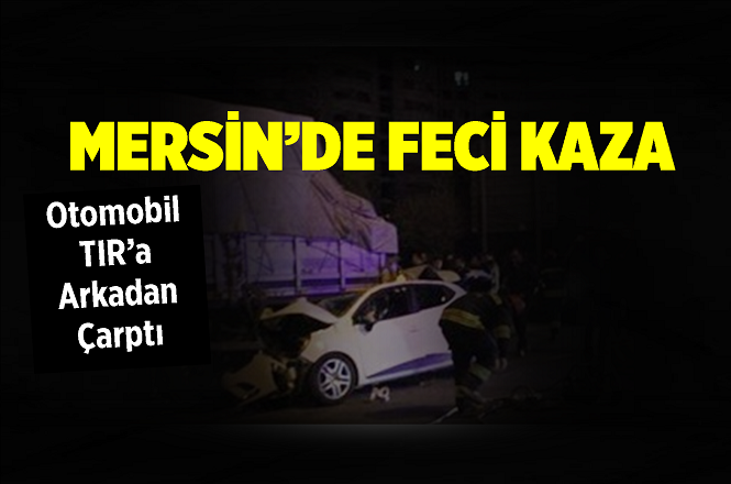 Mersin'in Tarsus İlçesi Damlama Mevkiinde Otomobil Tır'a Arkadan Çarptı