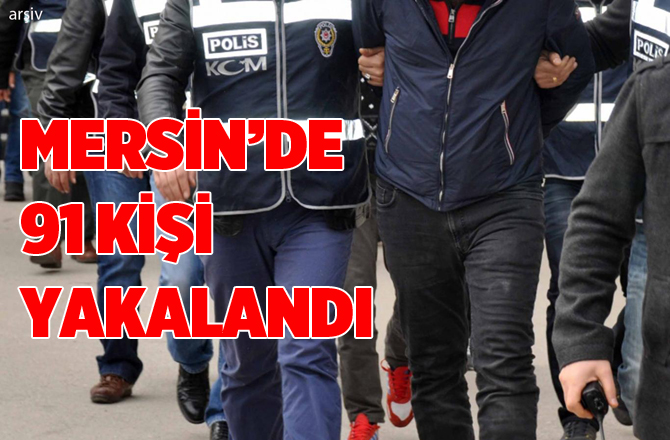 Mersin'de Yapılan Çalışmalarda Aranan 91 Kişi Yakalandı